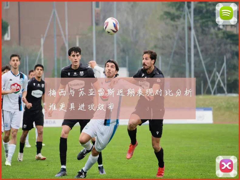梅西与苏亚雷斯近期表现对比分析谁更具进攻效率