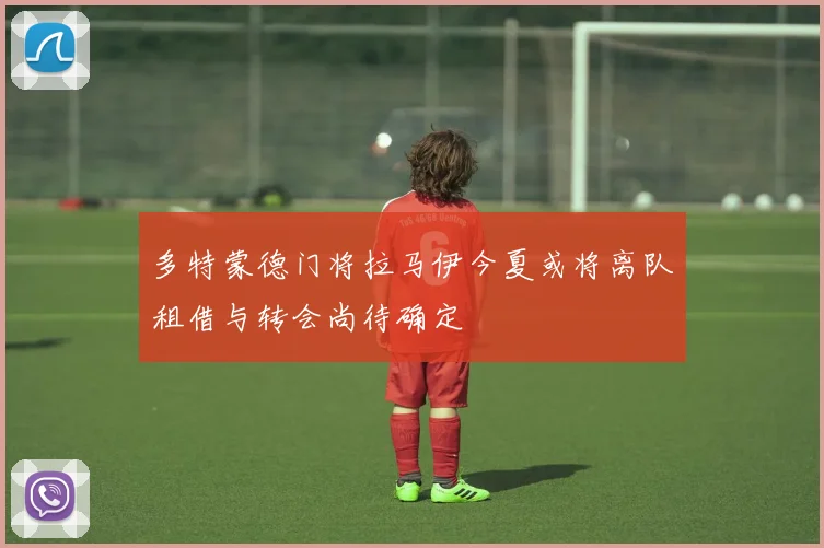 多特蒙德门将拉马伊今夏或将离队租借与转会尚待确定
